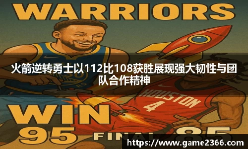 火箭逆转勇士以112比108获胜展现强大韧性与团队合作精神