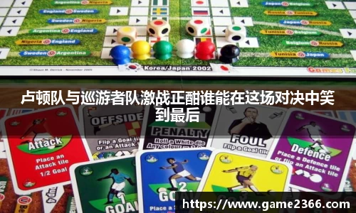 卢顿队与巡游者队激战正酣谁能在这场对决中笑到最后