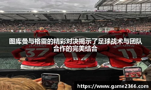 图库曼与格雷的精彩对决揭示了足球战术与团队合作的完美结合